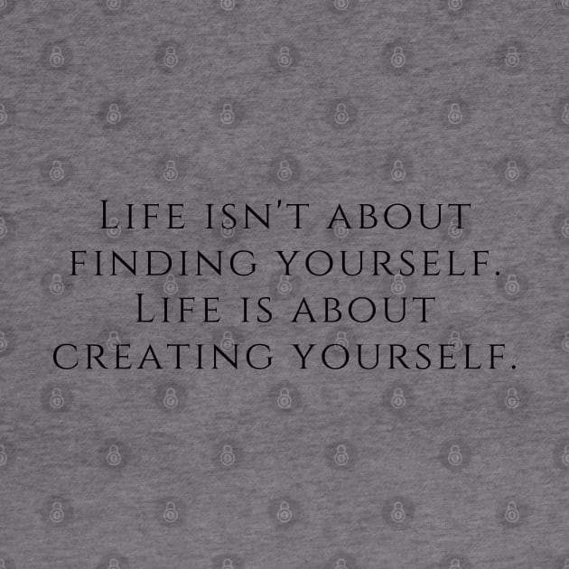 Life isn't about finding yourself. Life is about creating yourself. by EmoteYourself